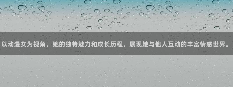 禁漫天堂1.7.8：以动漫女为视角，她的独特魅力和成长历程，展现她与他人互动的丰富情感世界。