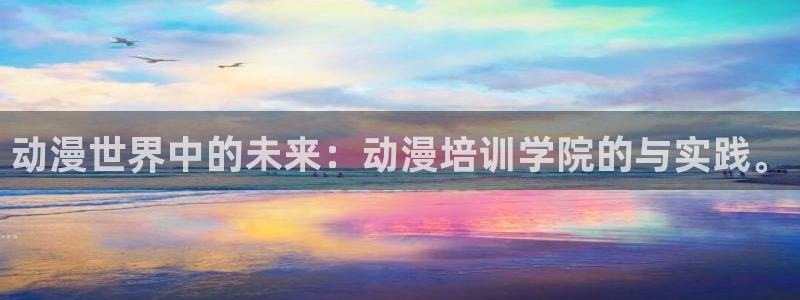 禁漫天堂黄动漫网站下载：动漫世界中的未来：动漫培训学院的与实践。