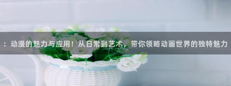 禁漫天堂 18：：动漫的魅力与应用！从日常到艺术，带你领略动画世界的独特魅力