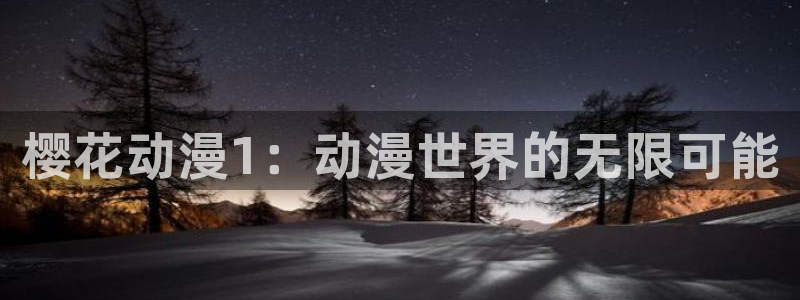 ios怎么下载禁漫天堂：樱花动漫1：动漫世界的无限可能